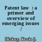Patent law  : a primer and overview of emerging issues  /