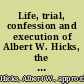 Life, trial, confession and execution of Albert W. Hicks, the pirate and murderer, executed on Bedloe's Island, New York Bay, on the 13th of July, 1860, for the murder of Capt. Burr, Smith and Oliver Watts on board the Oyster Sloop E.A. Johnson