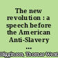 The new revolution : a speech before the American Anti-Slavery Society, at their annual meeting in New York, May 12, 1857 /