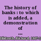 The history of banks : to which is added, a demonstration of the advantages and necessity of free competition in the business of banking.