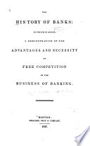 The history of banks to which is added, a demonstration of the advantages and necessity of free competition in the business of banking.