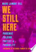 We Still Here Pandemic, Policing, Protest, and Possibility.