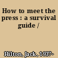 How to meet the press : a survival guide /