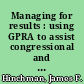 Managing for results : using GPRA to assist congressional and executive branch decisionmaking : statement of James F. Hinchman, Acting Comptroller General of the United States, before the Committee on Government Reform and Oversight, House of Representatives /