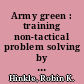 Army green : training non-tactical problem solving by platoon leaders /