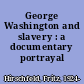 George Washington and slavery : a documentary portrayal /