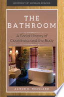 The bathroom : a social history of cleanliness and the body /
