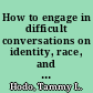 How to engage in difficult conversations on identity, race, and politics in higher education : a practical guide for faculty /