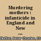 Murdering mothers : infanticide in England and New England, 1558-1803 /