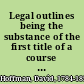 Legal outlines being the substance of the first title of a course of lectures now delivering in the University of Maryland /
