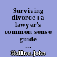 Surviving divorce : a lawyer's common sense guide to what you should know before, during, and after a divorce /