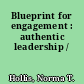 Blueprint for engagement : authentic leadership /