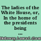 The ladies of the White House, or, In the home of the presidents being a complete history of the social and domestic lives of the presidents from Washington to the present time /