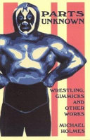 Parts unknown : wrestling, gimmicks and other works /