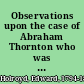 Observations upon the case of Abraham Thornton who was tried at Warwick, August 8, 1817 for the murder of Mary Ashford shewing the danger of pressing presumptive evidence too far : together with the only true and authentic account yet published of the evidence given at the trial, the examination of the prisoner, &c., and a correct plan of the locus in quo /