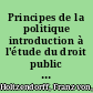 Principes de la politique introduction à l'étude du droit public contemporain /