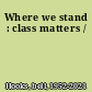 Where we stand : class matters /