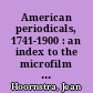 American periodicals, 1741-1900 : an index to the microfilm collections--American periodicals 18th century, American periodicals, 1800-1850, American periodicals, 1850-1900, Civil War and Reconstruction /