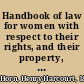 Handbook of law for women with respect to their rights, and their property, real and personal : being a brief synopsis of the law as to adoption, contracts, guardianship, support, marriage, divorce, wills, and thirty-six other subjects : how a woman may make her own will, how she may probate a small estate, rules for the formation of a club or society /