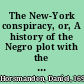 The New-York conspiracy, or, A history of the Negro plot with the journal of the proceedings against the conspirators at New-York in the years 1741-2 : containing the names of the white and black persons arrested on account of the conspiracy, the times of their trials, their sentences, their executions by burning and hanging, names of those transported, and those discharged : with a variety of other useful and highly interesting matter /