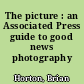 The picture : an Associated Press guide to good news photography /