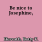 Be nice to Josephine,