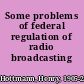 Some problems of federal regulation of radio broadcasting /
