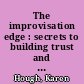 The improvisation edge : secrets to building trust and radical collaboration at work /