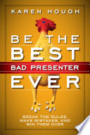 Be the Best Bad Presenter Ever : Break the Rules, Make Mistakes, and Win Them Over.