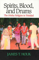 Spirits, blood, and drums : the Orisha religion in Trinidad /