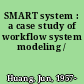 SMART system : a case study of workflow system modeling /