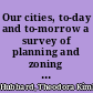 Our cities, to-day and to-morrow a survey of planning and zoning progress in the United States /