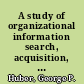 A study of organizational information search, acquisition, storage and retrieval /