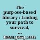 The purpose-based library : finding your path to survival, success, and growth /