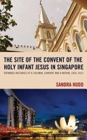 The site of the Convent of the Holy Infant Jesus in Singapore : entwined histories of a colonial convent and a nation, 1854-2015 /