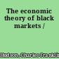 The economic theory of black markets /