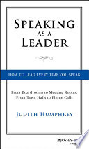 Speaking as a leader : how to lead every time you speak-- from board rooms to meeting rooms, from town halls to phone calls /