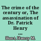 The crime of the century or, The assassination of Dr. Patrick Henry Cronin. A complete and authentic history of the greatest of modern conspiracies /