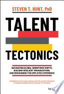 Talent tectonics : navigating global workforce shifts, building resilient organizations, and reimagining the employee experience /