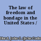 The law of freedom and bondage in the United States /