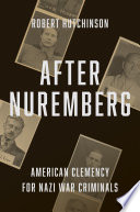 After Nuremberg : American clemency for Nazi war criminals /