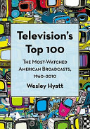 Television's top 100 : : the most-watched American broadcasts, 1960-2010 /
