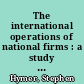 The international operations of national firms : a study of direct foreign investment /