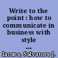 Write to the point : how to communicate in business with style and purpose /