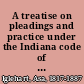 A treatise on pleadings and practice under the Indiana code of procedure with forms of pleadings, record entries, and other formal papers used in pracitce /
