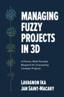 Managing fuzzy projects in 3D : a proven, multi-faceted blueprint for overseeing complex projects /