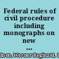 Federal rules of civil procedure including monographs on new developments and trial and appellate practice under the rules : advisory committee notes bibliographical tables /