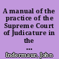 A manual of the practice of the Supreme Court of Judicature in the Queen's Bench and chancery divisions : intended for the use of students and the profession /