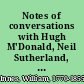 Notes of conversations with Hugh M'Donald, Neil Sutherland, and Hugh M'Intosh, (who were executed at Edinburgh, on the 22d of April 1812) during the time they were under sentence of death with an account of their behaviour during their last moments, and some original papers, including an address written by Neil Sutherland to his fellow prisoners, on the morning of the day of the execution /