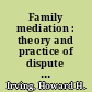 Family mediation : theory and practice of dispute resolution /